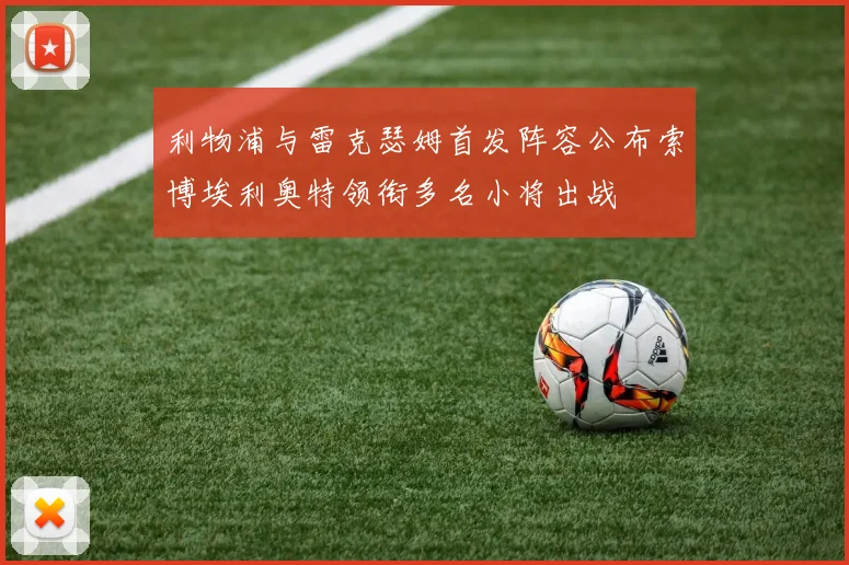 利物浦与雷克瑟姆首发阵容公布索博埃利奥特领衔多名小将出战